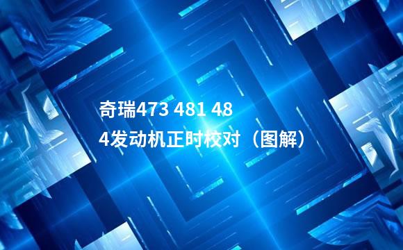 奇瑞473 481 484发动机正时校对（图解）